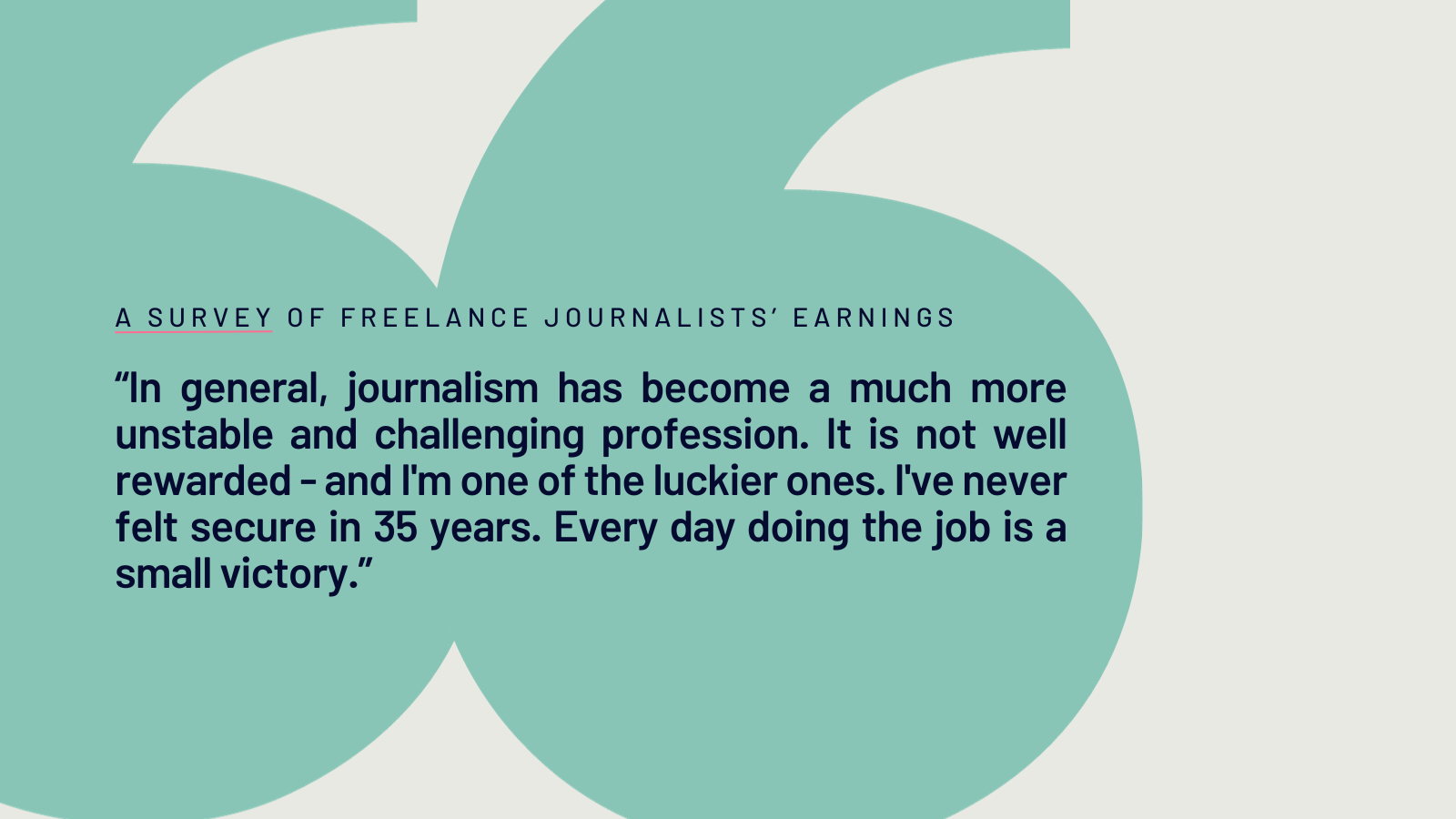 Quote from freelance journalist: "In general, journalism has become a much more unstable and challenging profession, It is not well rewarded- and I'm one of the luckier ones. I've never felt secure in 35 years. Every day doing the job is a small victory."